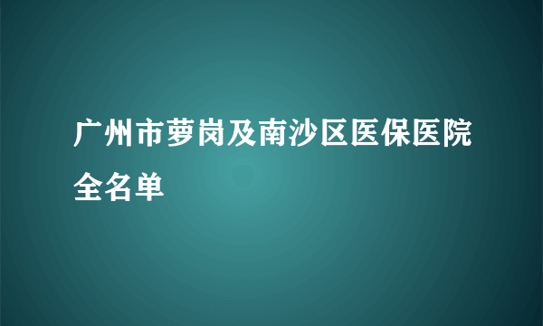 广州市萝岗及南沙区医保医院全名单