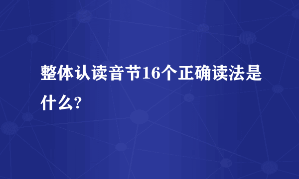 整体认读音节16个正确读法是什么?