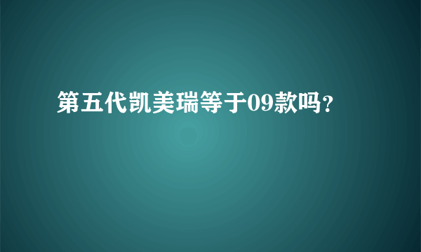 第五代凯美瑞等于09款吗？