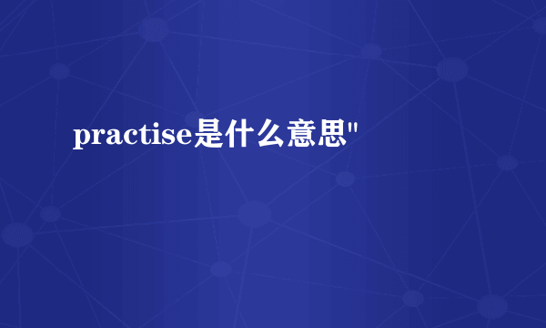 practise是什么意思