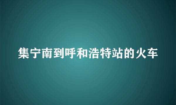 集宁南到呼和浩特站的火车