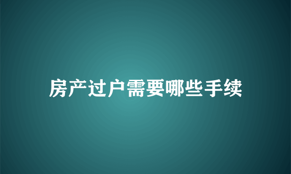 房产过户需要哪些手续