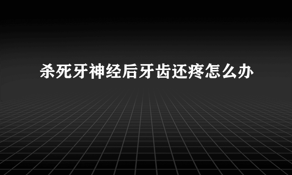 杀死牙神经后牙齿还疼怎么办