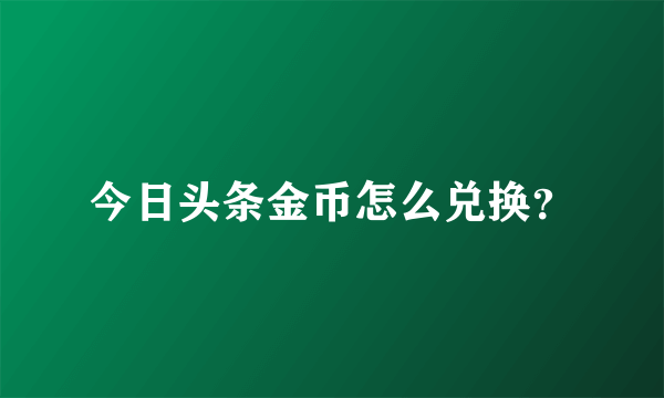 今日头条金币怎么兑换？