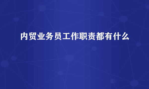 内贸业务员工作职责都有什么