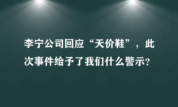 李宁公司回应“天价鞋”，此次事件给予了我们什么警示？