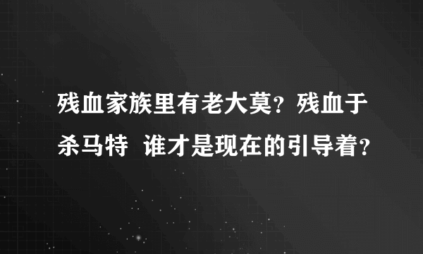 残血家族里有老大莫？残血于杀马特  谁才是现在的引导着？