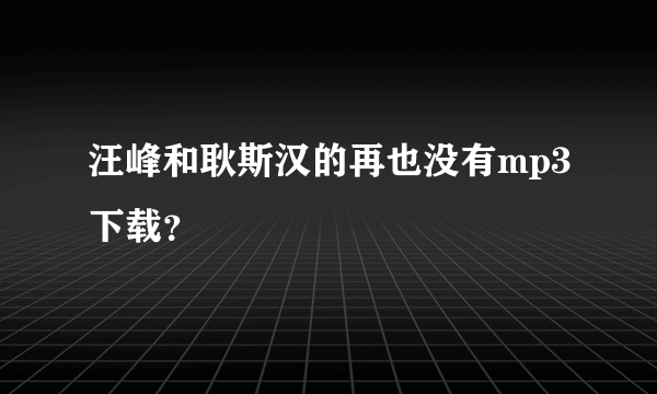 汪峰和耿斯汉的再也没有mp3下载？