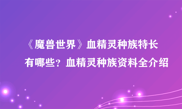 《魔兽世界》血精灵种族特长有哪些？血精灵种族资料全介绍