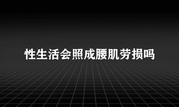 性生活会照成腰肌劳损吗