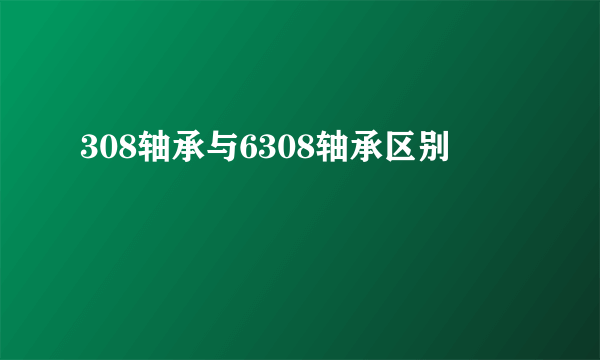 308轴承与6308轴承区别