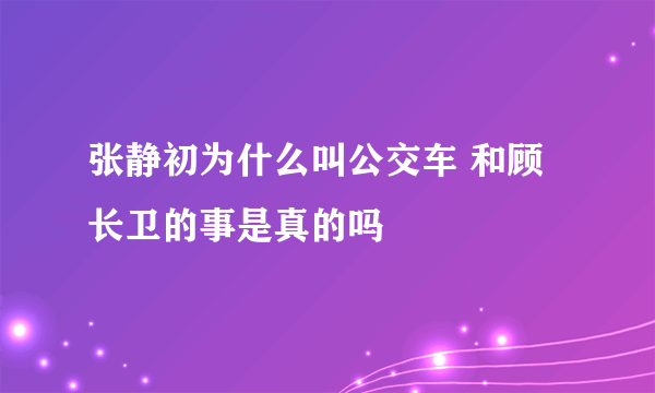 张静初为什么叫公交车 和顾长卫的事是真的吗