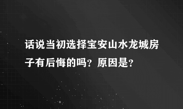 话说当初选择宝安山水龙城房子有后悔的吗？原因是？