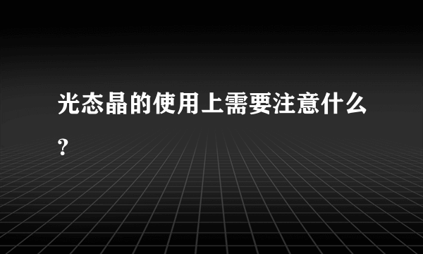 光态晶的使用上需要注意什么？