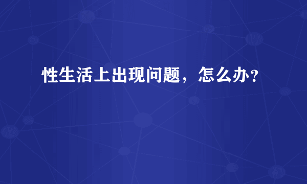 性生活上出现问题，怎么办？