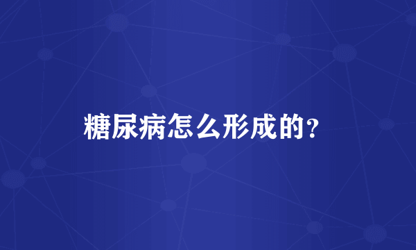 糖尿病怎么形成的？