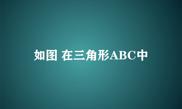 如图 在三角形ABC中