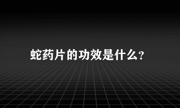 蛇药片的功效是什么？