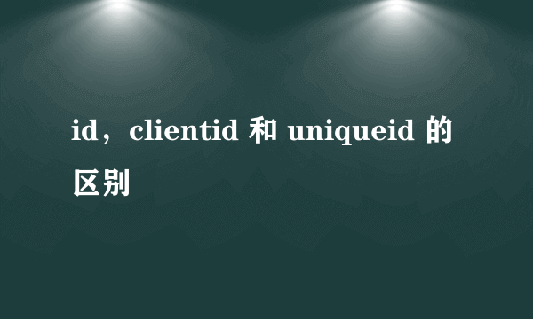 id，clientid 和 uniqueid 的区别