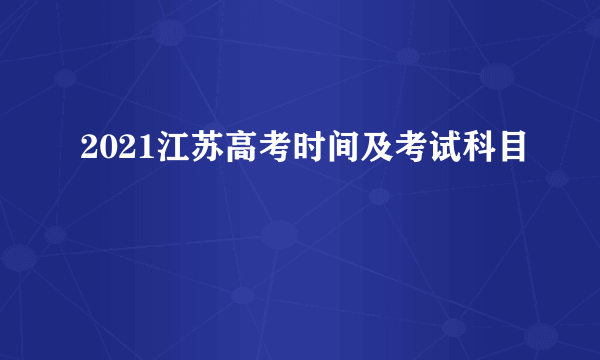 2021江苏高考时间及考试科目