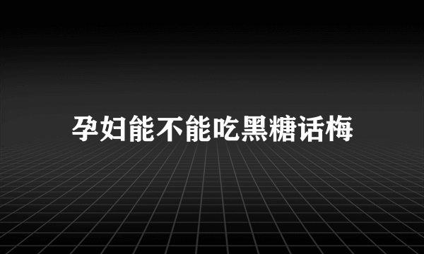 孕妇能不能吃黑糖话梅