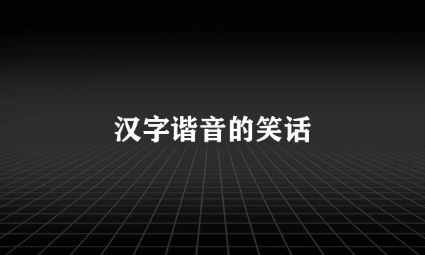 汉字谐音的笑话