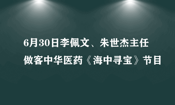 6月30日李佩文、朱世杰主任做客中华医药《海中寻宝》节目