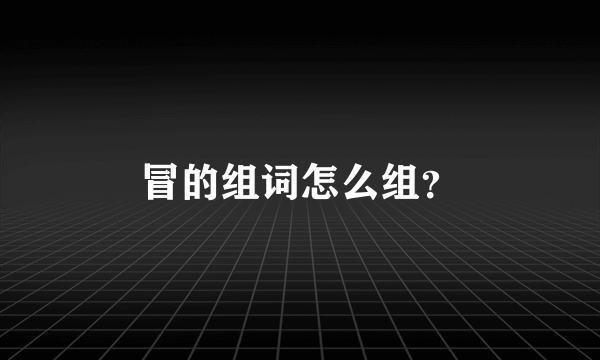 冒的组词怎么组？