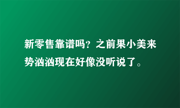 新零售靠谱吗？之前果小美来势汹汹现在好像没听说了。