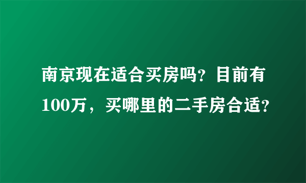 南京现在适合买房吗？目前有100万，买哪里的二手房合适？