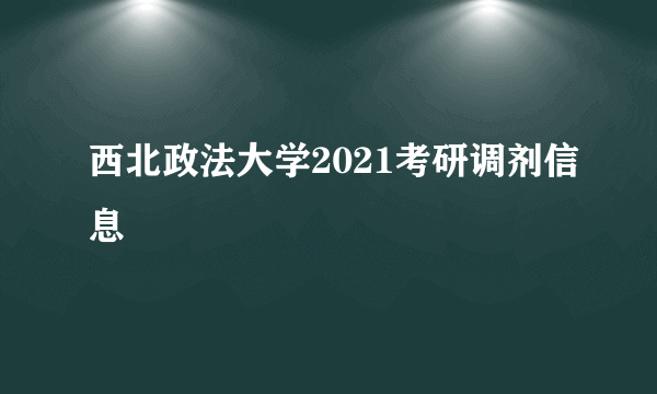 西北政法大学2021考研调剂信息