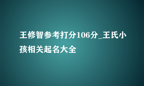 王修智参考打分106分_王氏小孩相关起名大全