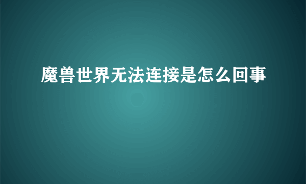 魔兽世界无法连接是怎么回事