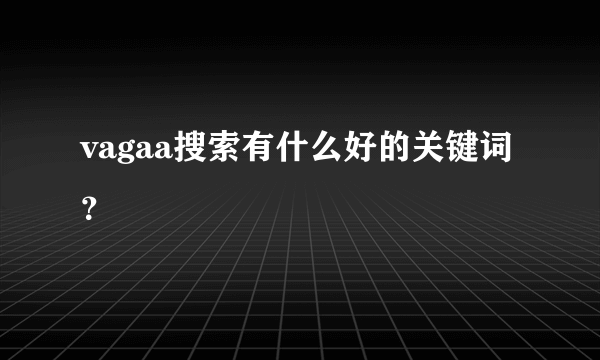 vagaa搜索有什么好的关键词？