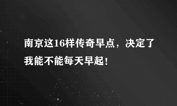 南京这16样传奇早点，决定了我能不能每天早起！