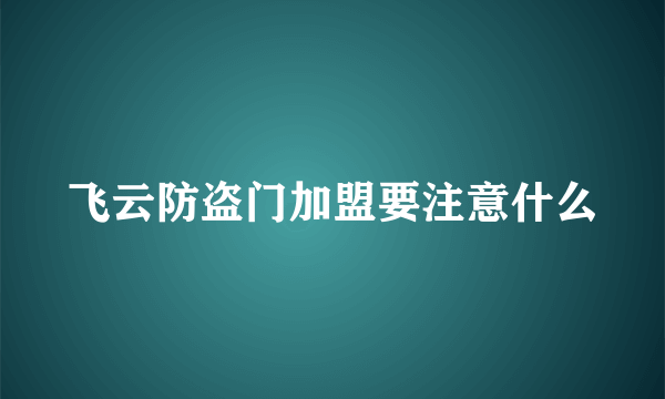 飞云防盗门加盟要注意什么