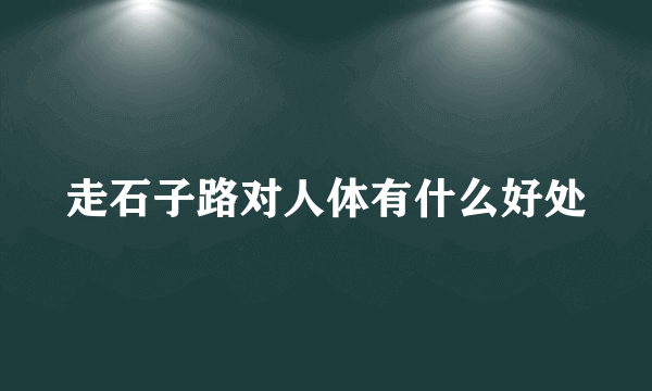 走石子路对人体有什么好处