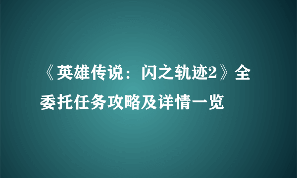 《英雄传说：闪之轨迹2》全委托任务攻略及详情一览