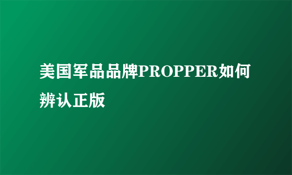 美国军品品牌PROPPER如何辨认正版