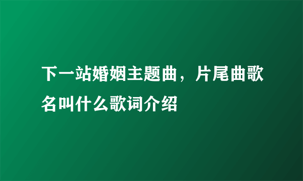 下一站婚姻主题曲，片尾曲歌名叫什么歌词介绍