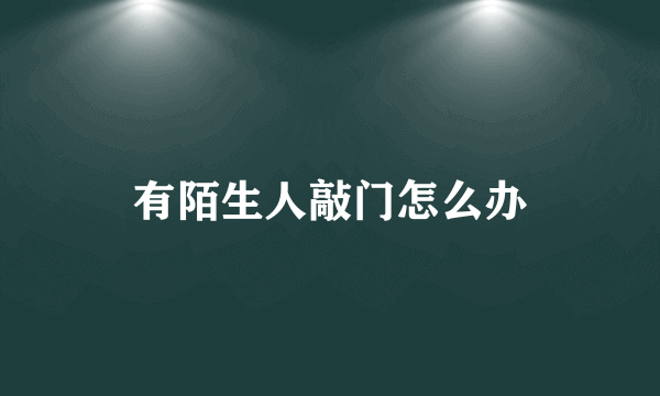 有陌生人敲门怎么办