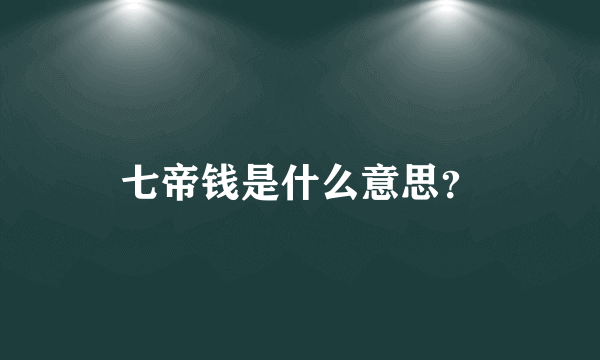 七帝钱是什么意思？