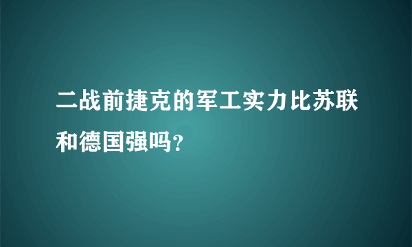 二战前捷克的军工实力比苏联和德国强吗？