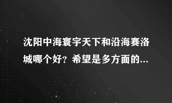 沈阳中海寰宇天下和沿海赛洛城哪个好？希望是多方面的，多角度的客观的评价，谢谢！