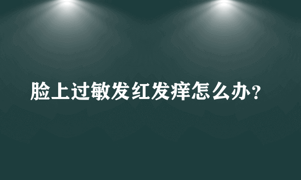 脸上过敏发红发痒怎么办？