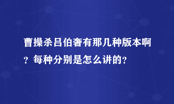 曹操杀吕伯奢有那几种版本啊？每种分别是怎么讲的？