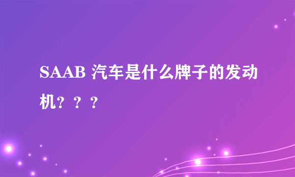 SAAB 汽车是什么牌子的发动机？？？