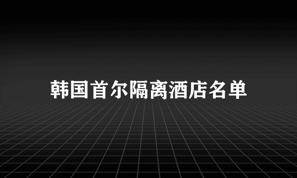 韩国首尔隔离酒店名单