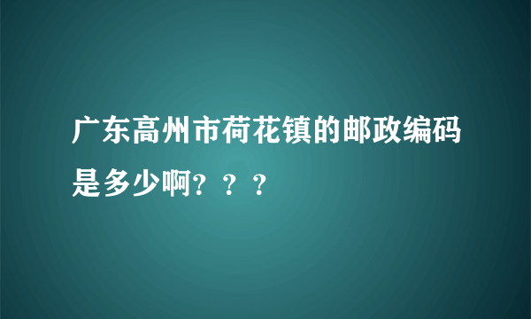 广东高州市荷花镇的邮政编码是多少啊？？？