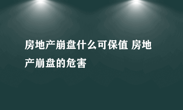 房地产崩盘什么可保值 房地产崩盘的危害